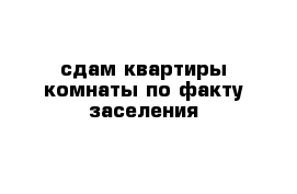 сдам квартиры комнаты по факту заселения 